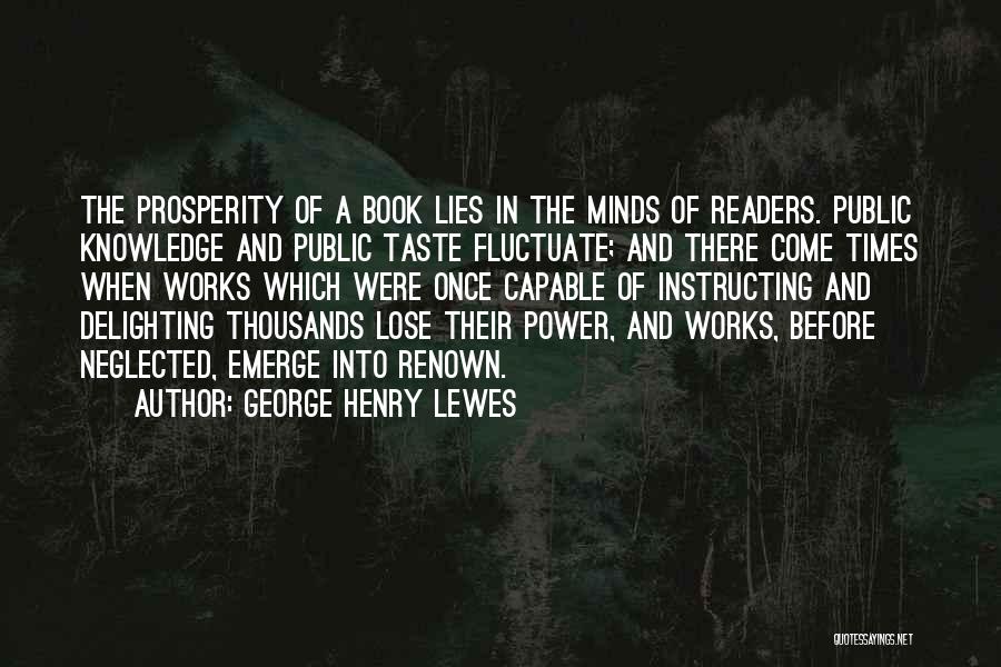 George Henry Lewes Quotes: The Prosperity Of A Book Lies In The Minds Of Readers. Public Knowledge And Public Taste Fluctuate; And There Come