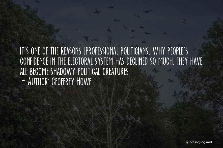 Geoffrey Howe Quotes: It's One Of The Reasons [professional Politicians] Why People's Confidence In The Electoral System Has Declined So Much. They Have