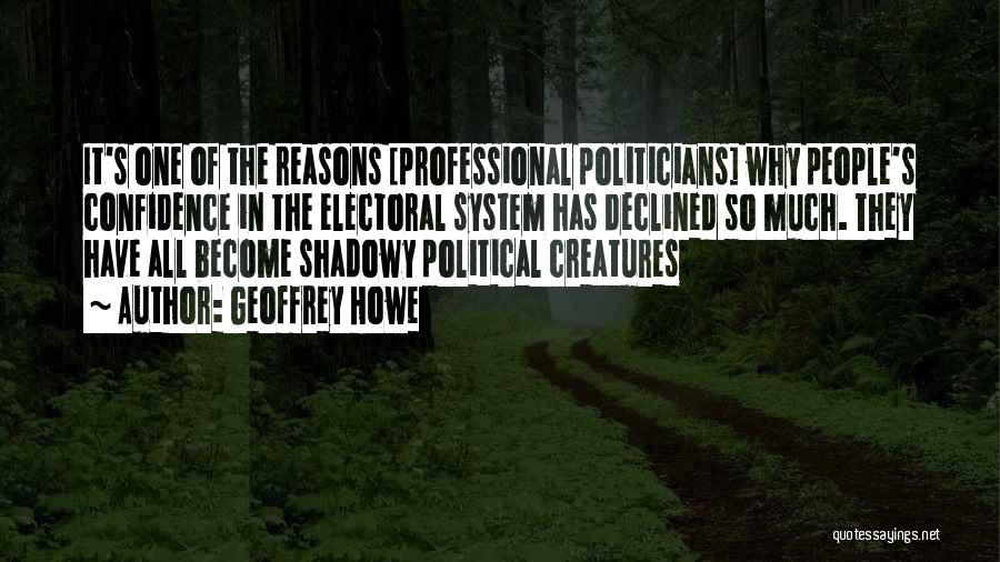 Geoffrey Howe Quotes: It's One Of The Reasons [professional Politicians] Why People's Confidence In The Electoral System Has Declined So Much. They Have