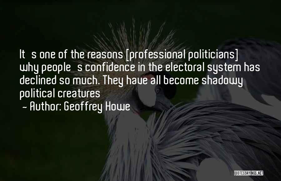 Geoffrey Howe Quotes: It's One Of The Reasons [professional Politicians] Why People's Confidence In The Electoral System Has Declined So Much. They Have