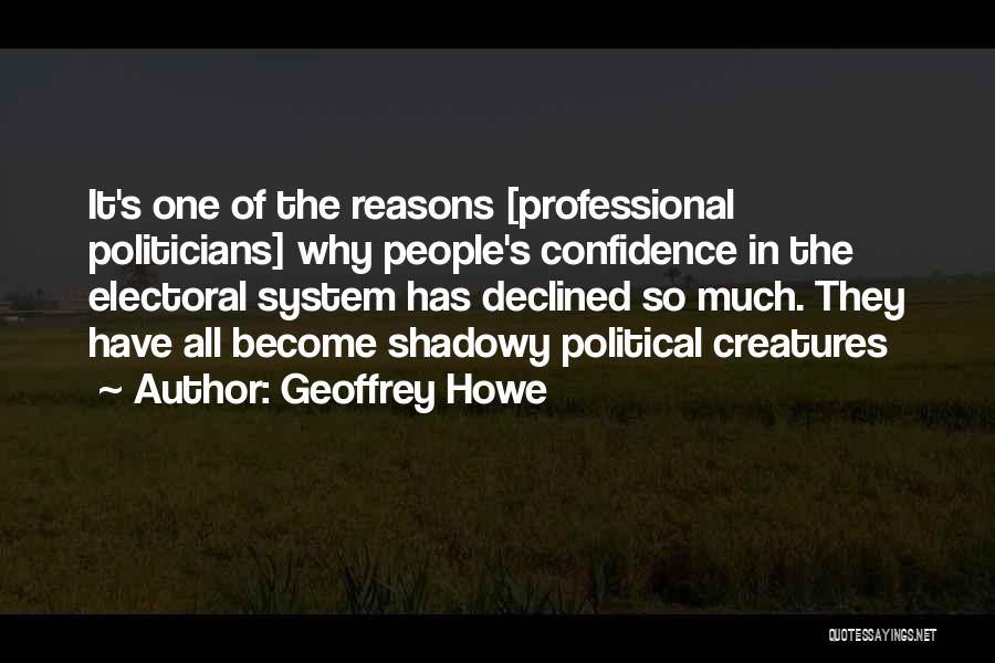 Geoffrey Howe Quotes: It's One Of The Reasons [professional Politicians] Why People's Confidence In The Electoral System Has Declined So Much. They Have