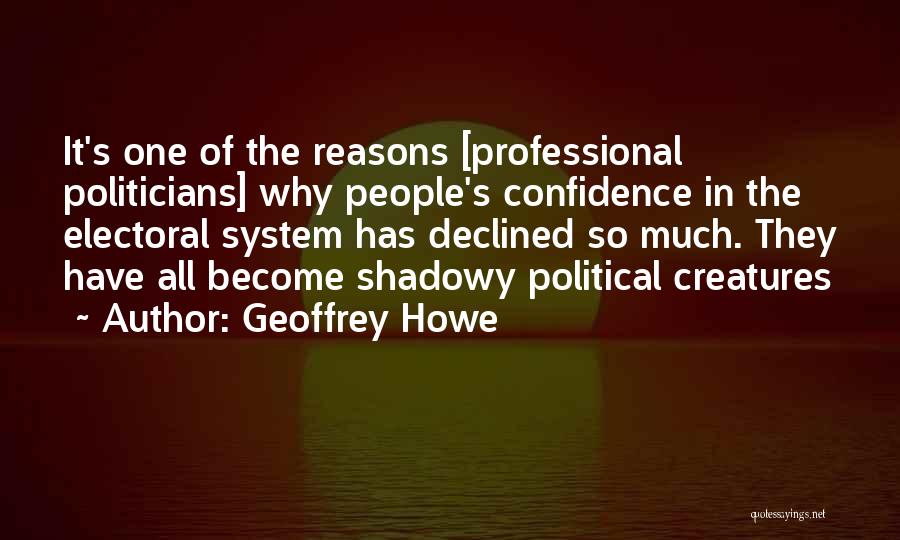Geoffrey Howe Quotes: It's One Of The Reasons [professional Politicians] Why People's Confidence In The Electoral System Has Declined So Much. They Have