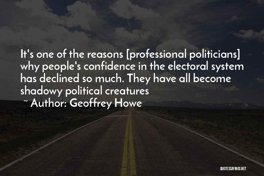 Geoffrey Howe Quotes: It's One Of The Reasons [professional Politicians] Why People's Confidence In The Electoral System Has Declined So Much. They Have