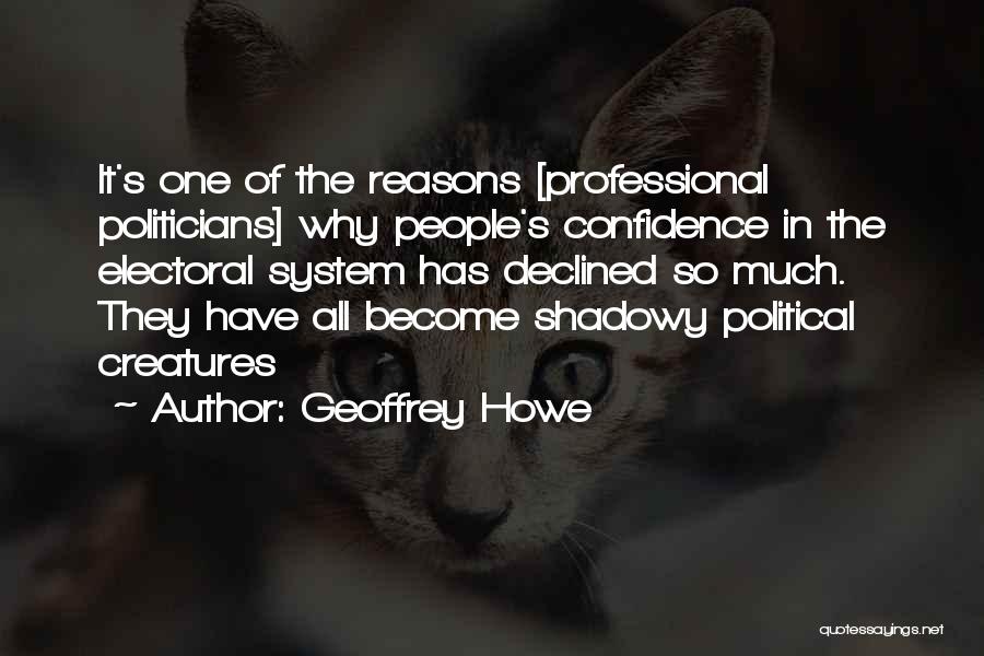 Geoffrey Howe Quotes: It's One Of The Reasons [professional Politicians] Why People's Confidence In The Electoral System Has Declined So Much. They Have