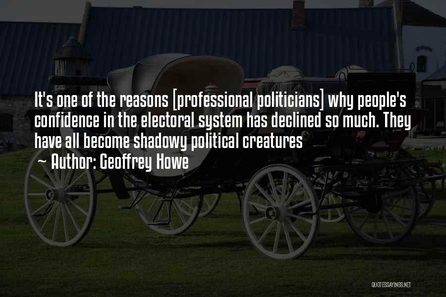 Geoffrey Howe Quotes: It's One Of The Reasons [professional Politicians] Why People's Confidence In The Electoral System Has Declined So Much. They Have
