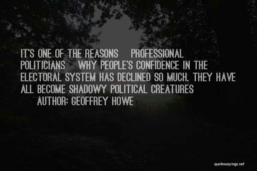 Geoffrey Howe Quotes: It's One Of The Reasons [professional Politicians] Why People's Confidence In The Electoral System Has Declined So Much. They Have