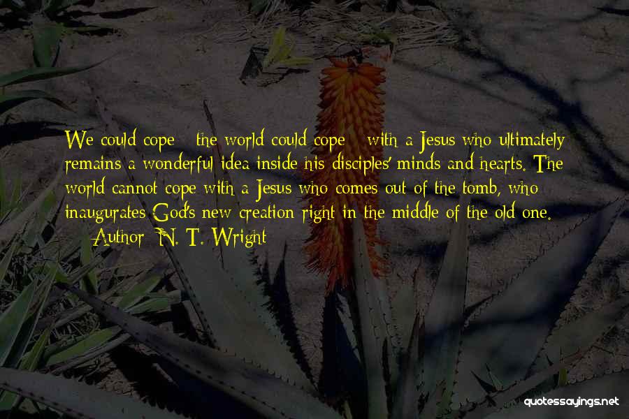 N. T. Wright Quotes: We Could Cope - The World Could Cope - With A Jesus Who Ultimately Remains A Wonderful Idea Inside His