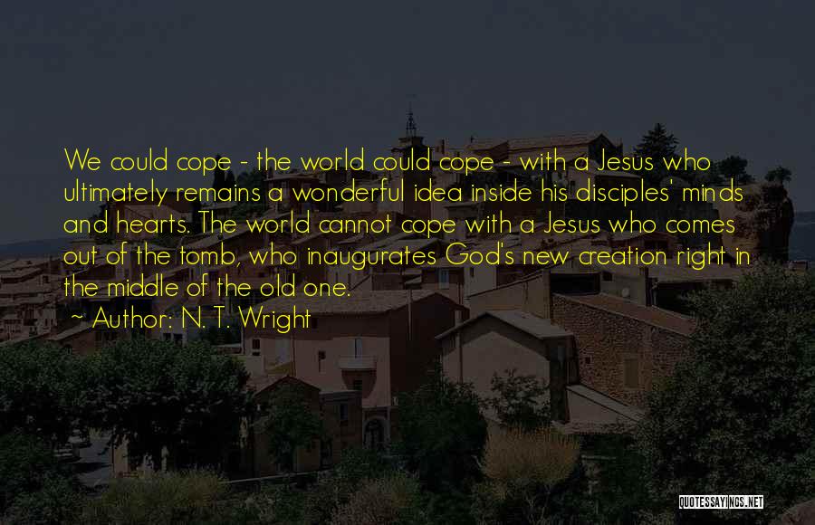 N. T. Wright Quotes: We Could Cope - The World Could Cope - With A Jesus Who Ultimately Remains A Wonderful Idea Inside His