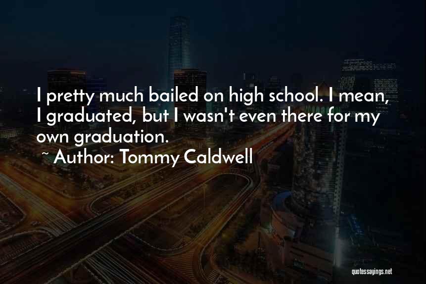 Tommy Caldwell Quotes: I Pretty Much Bailed On High School. I Mean, I Graduated, But I Wasn't Even There For My Own Graduation.