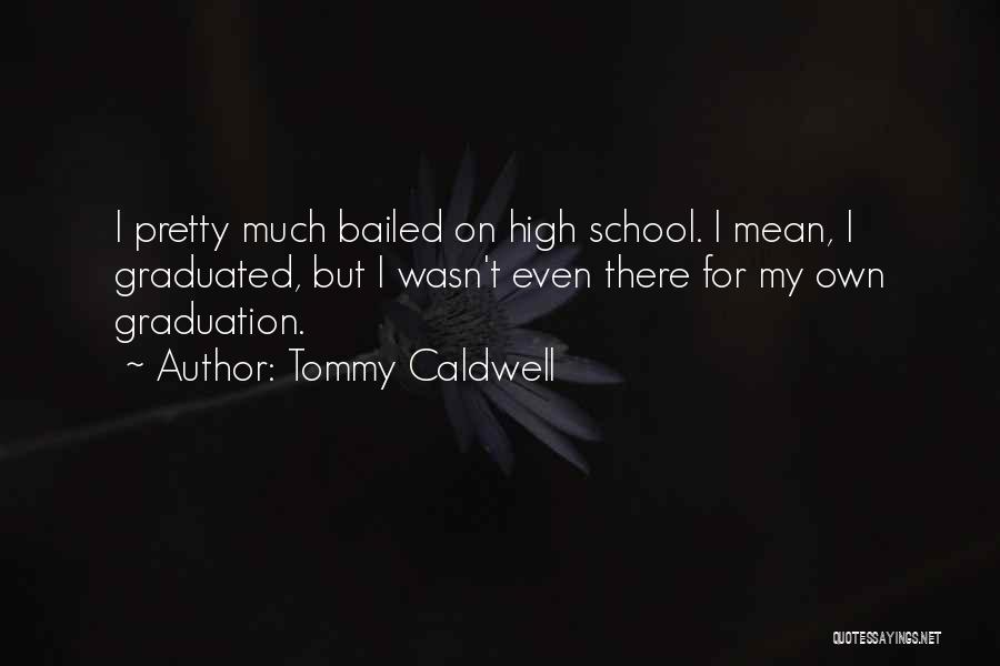 Tommy Caldwell Quotes: I Pretty Much Bailed On High School. I Mean, I Graduated, But I Wasn't Even There For My Own Graduation.