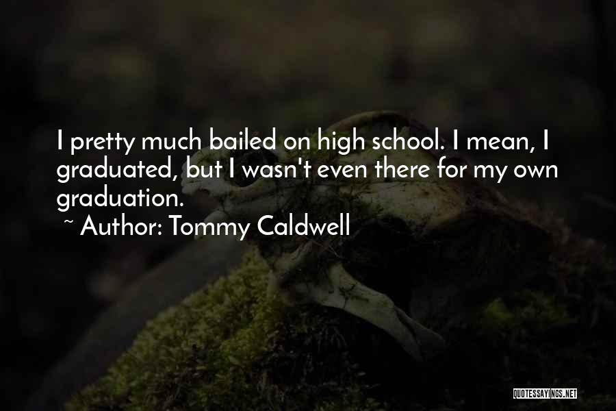Tommy Caldwell Quotes: I Pretty Much Bailed On High School. I Mean, I Graduated, But I Wasn't Even There For My Own Graduation.