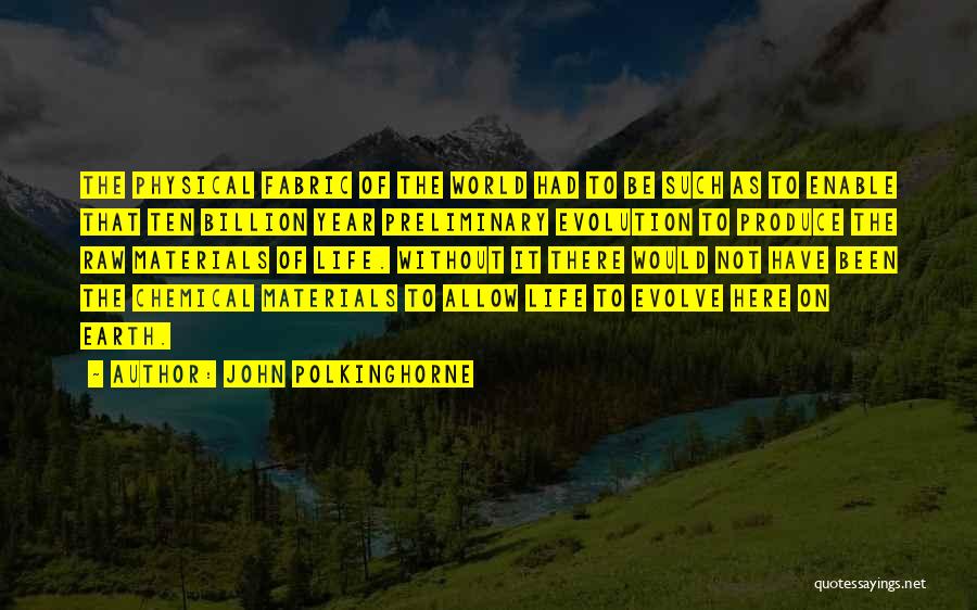 John Polkinghorne Quotes: The Physical Fabric Of The World Had To Be Such As To Enable That Ten Billion Year Preliminary Evolution To