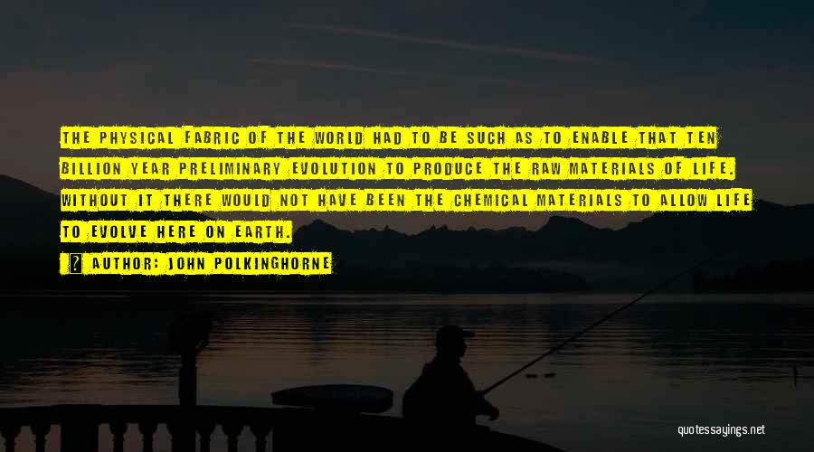 John Polkinghorne Quotes: The Physical Fabric Of The World Had To Be Such As To Enable That Ten Billion Year Preliminary Evolution To