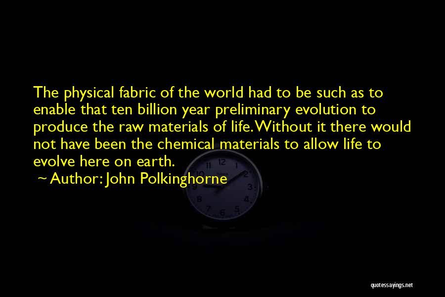 John Polkinghorne Quotes: The Physical Fabric Of The World Had To Be Such As To Enable That Ten Billion Year Preliminary Evolution To