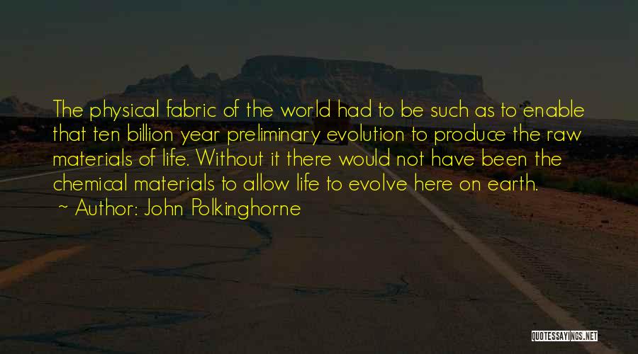 John Polkinghorne Quotes: The Physical Fabric Of The World Had To Be Such As To Enable That Ten Billion Year Preliminary Evolution To