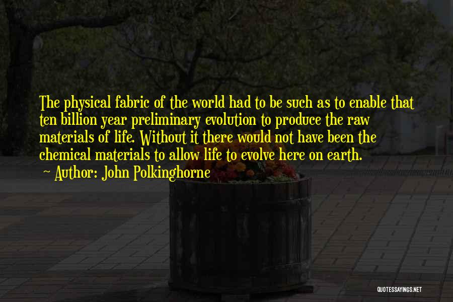 John Polkinghorne Quotes: The Physical Fabric Of The World Had To Be Such As To Enable That Ten Billion Year Preliminary Evolution To