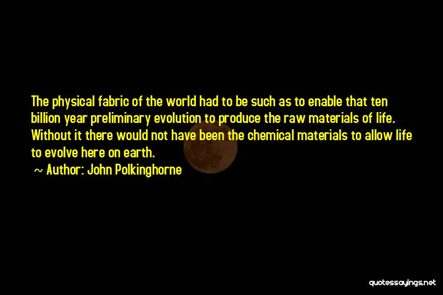 John Polkinghorne Quotes: The Physical Fabric Of The World Had To Be Such As To Enable That Ten Billion Year Preliminary Evolution To