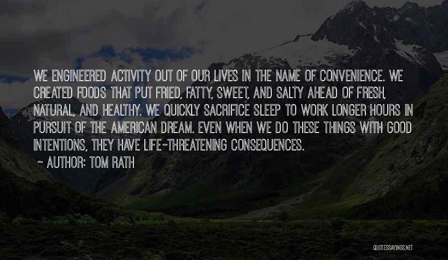 Tom Rath Quotes: We Engineered Activity Out Of Our Lives In The Name Of Convenience. We Created Foods That Put Fried, Fatty, Sweet,