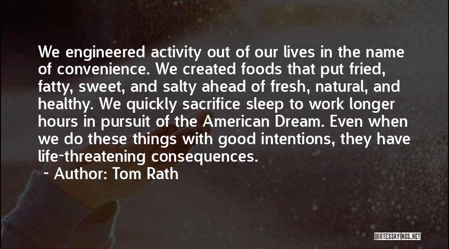 Tom Rath Quotes: We Engineered Activity Out Of Our Lives In The Name Of Convenience. We Created Foods That Put Fried, Fatty, Sweet,