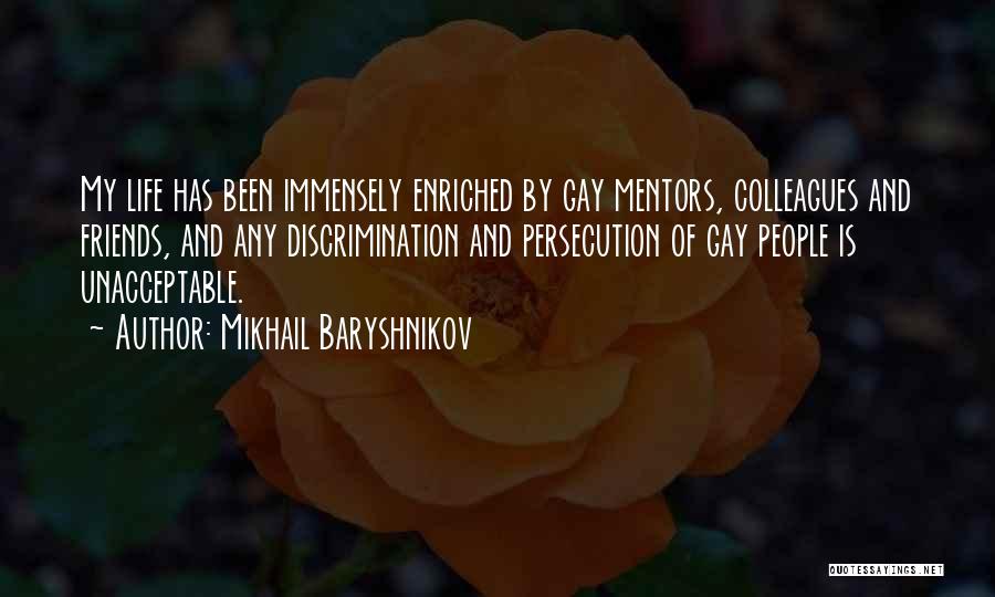 Mikhail Baryshnikov Quotes: My Life Has Been Immensely Enriched By Gay Mentors, Colleagues And Friends, And Any Discrimination And Persecution Of Gay People