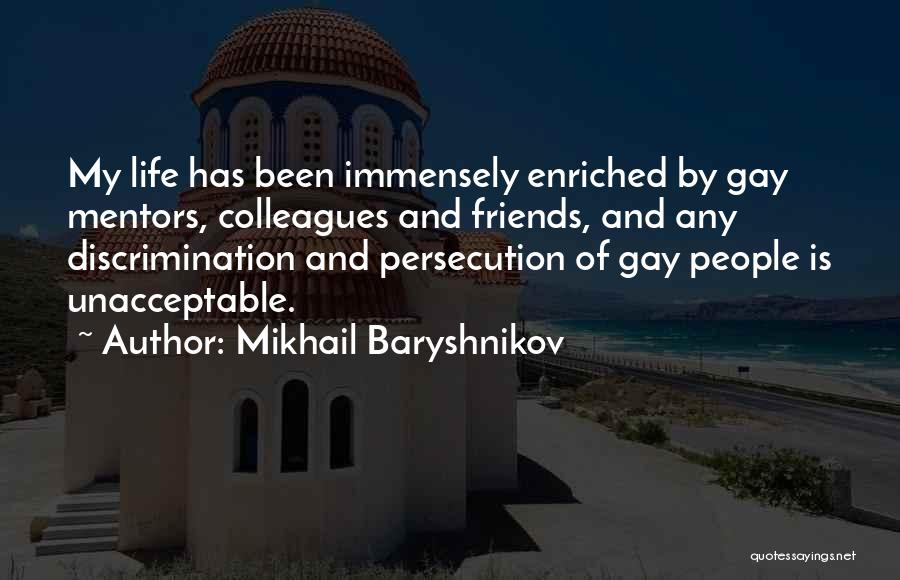 Mikhail Baryshnikov Quotes: My Life Has Been Immensely Enriched By Gay Mentors, Colleagues And Friends, And Any Discrimination And Persecution Of Gay People