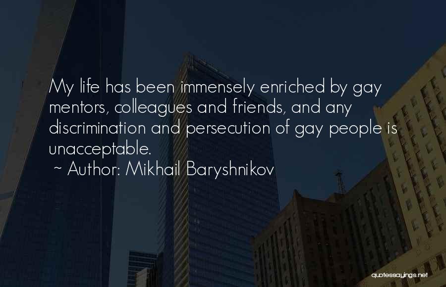 Mikhail Baryshnikov Quotes: My Life Has Been Immensely Enriched By Gay Mentors, Colleagues And Friends, And Any Discrimination And Persecution Of Gay People