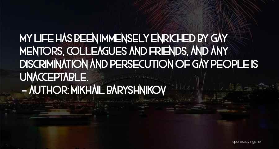 Mikhail Baryshnikov Quotes: My Life Has Been Immensely Enriched By Gay Mentors, Colleagues And Friends, And Any Discrimination And Persecution Of Gay People