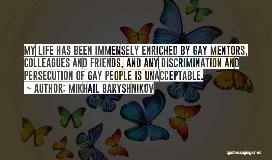 Mikhail Baryshnikov Quotes: My Life Has Been Immensely Enriched By Gay Mentors, Colleagues And Friends, And Any Discrimination And Persecution Of Gay People