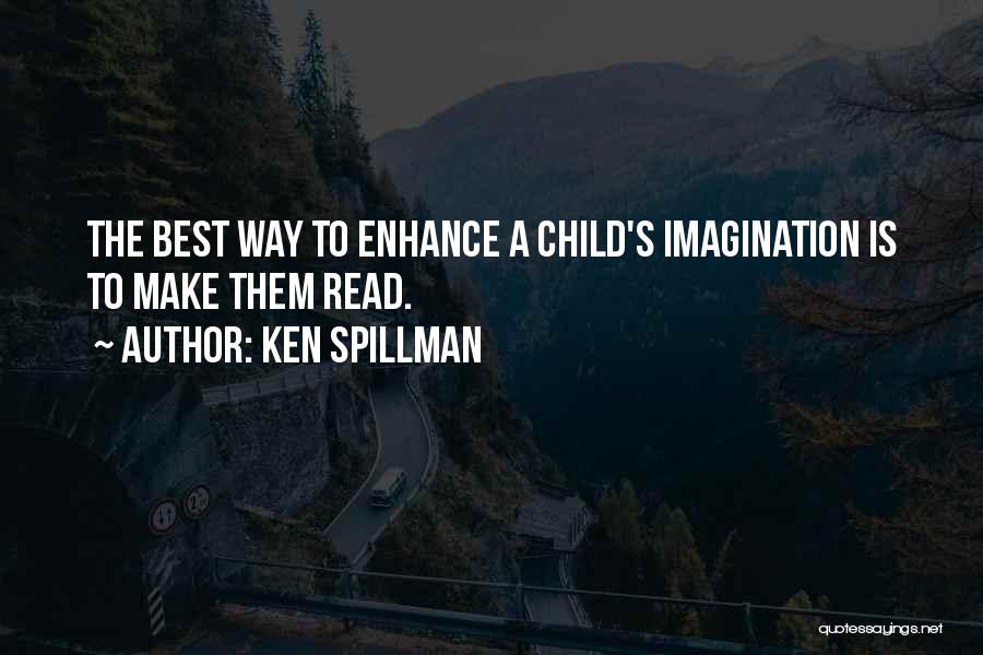 Ken Spillman Quotes: The Best Way To Enhance A Child's Imagination Is To Make Them Read.