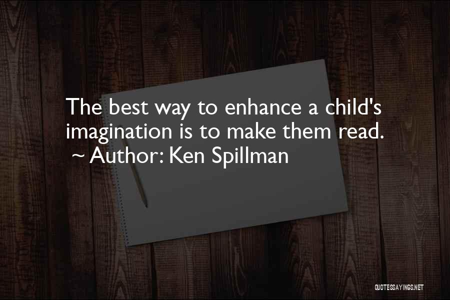 Ken Spillman Quotes: The Best Way To Enhance A Child's Imagination Is To Make Them Read.