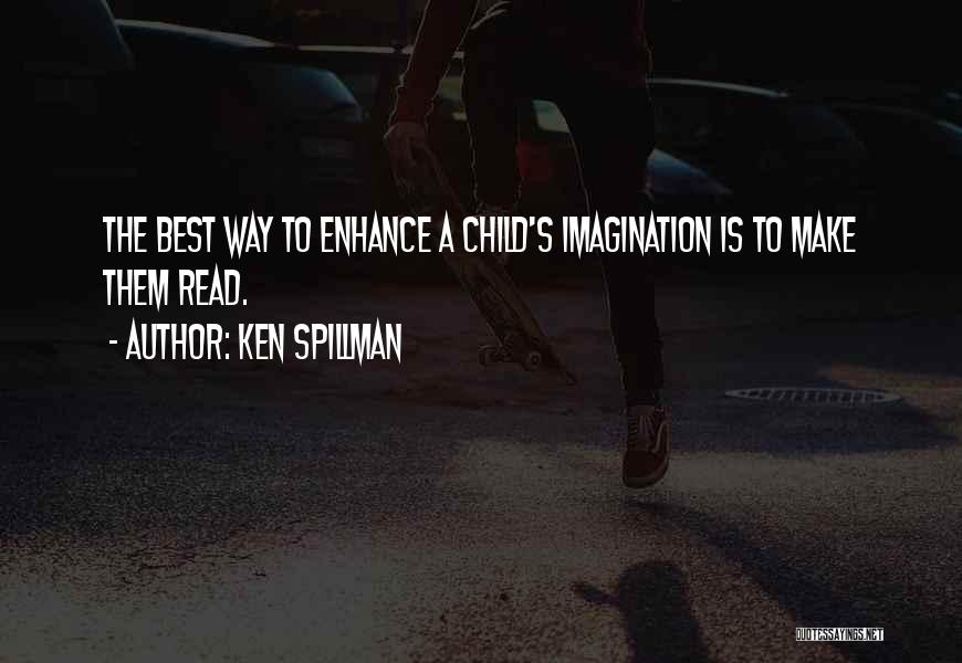 Ken Spillman Quotes: The Best Way To Enhance A Child's Imagination Is To Make Them Read.