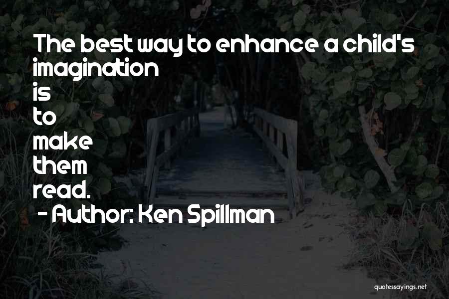 Ken Spillman Quotes: The Best Way To Enhance A Child's Imagination Is To Make Them Read.