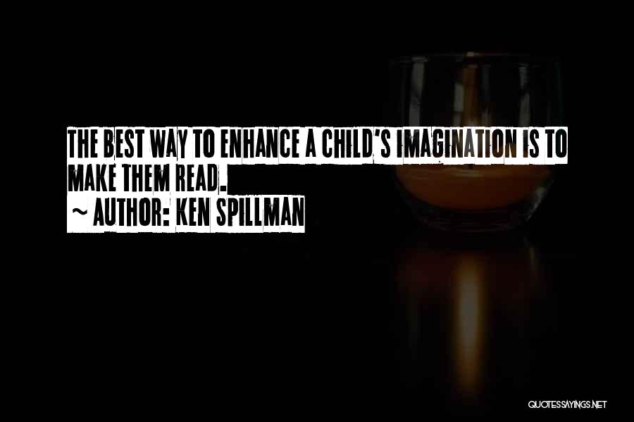 Ken Spillman Quotes: The Best Way To Enhance A Child's Imagination Is To Make Them Read.