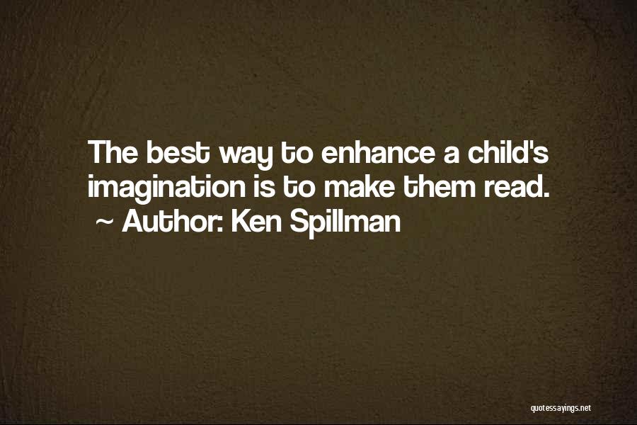 Ken Spillman Quotes: The Best Way To Enhance A Child's Imagination Is To Make Them Read.