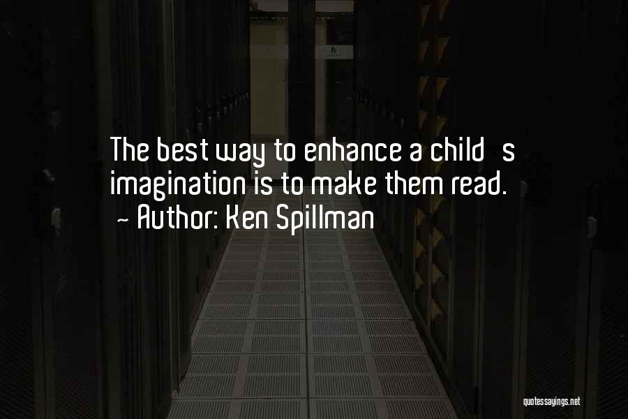 Ken Spillman Quotes: The Best Way To Enhance A Child's Imagination Is To Make Them Read.