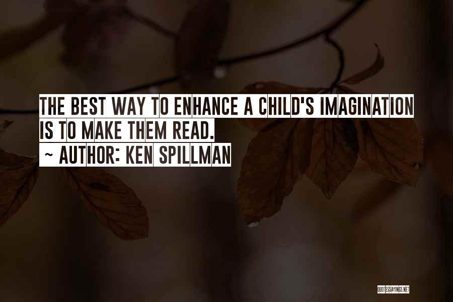 Ken Spillman Quotes: The Best Way To Enhance A Child's Imagination Is To Make Them Read.