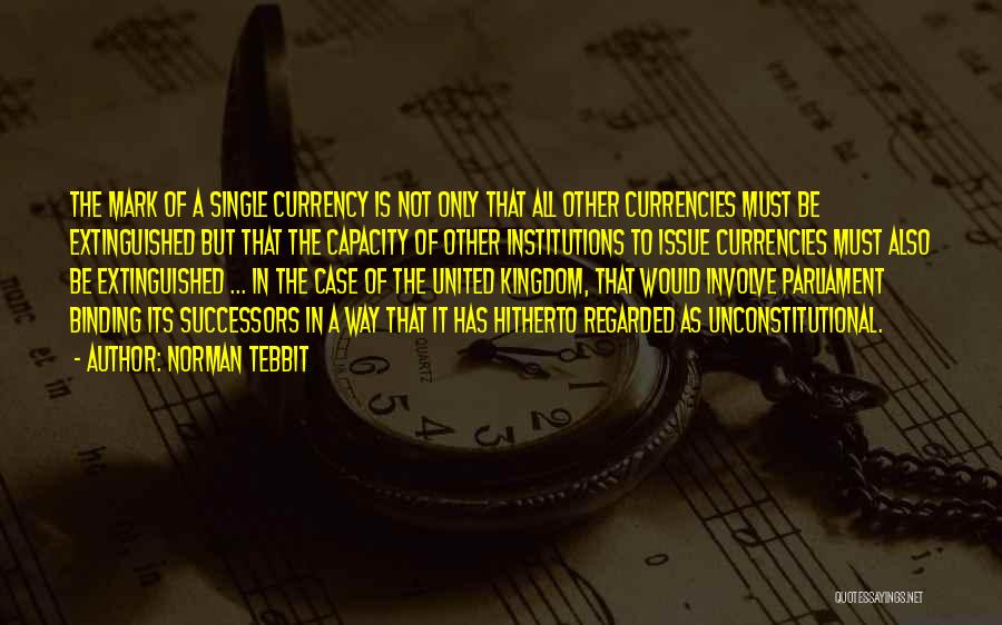 Norman Tebbit Quotes: The Mark Of A Single Currency Is Not Only That All Other Currencies Must Be Extinguished But That The Capacity