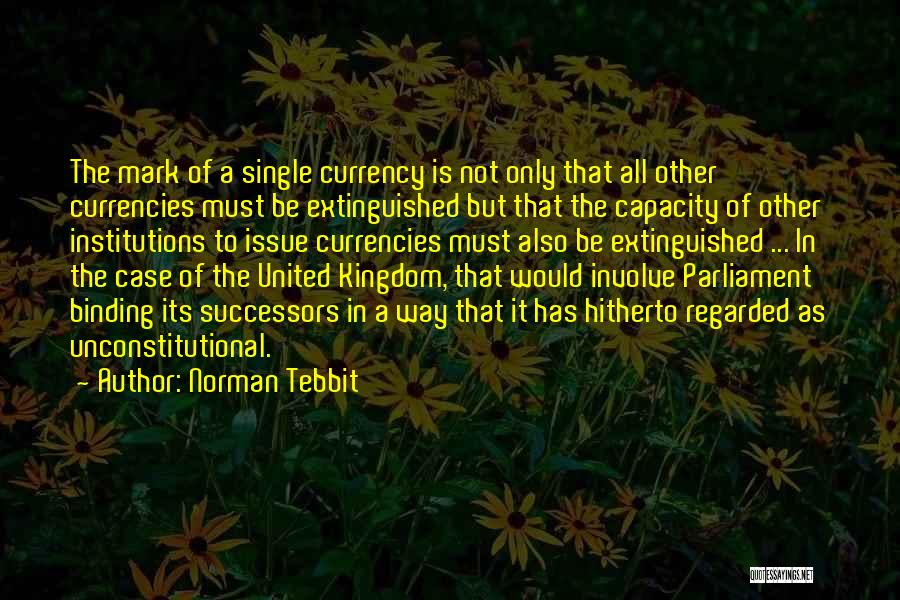 Norman Tebbit Quotes: The Mark Of A Single Currency Is Not Only That All Other Currencies Must Be Extinguished But That The Capacity