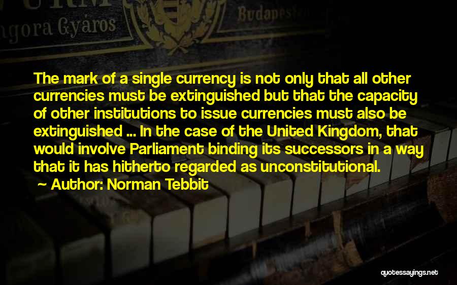 Norman Tebbit Quotes: The Mark Of A Single Currency Is Not Only That All Other Currencies Must Be Extinguished But That The Capacity