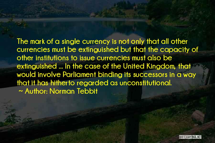 Norman Tebbit Quotes: The Mark Of A Single Currency Is Not Only That All Other Currencies Must Be Extinguished But That The Capacity