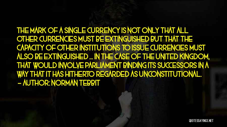 Norman Tebbit Quotes: The Mark Of A Single Currency Is Not Only That All Other Currencies Must Be Extinguished But That The Capacity