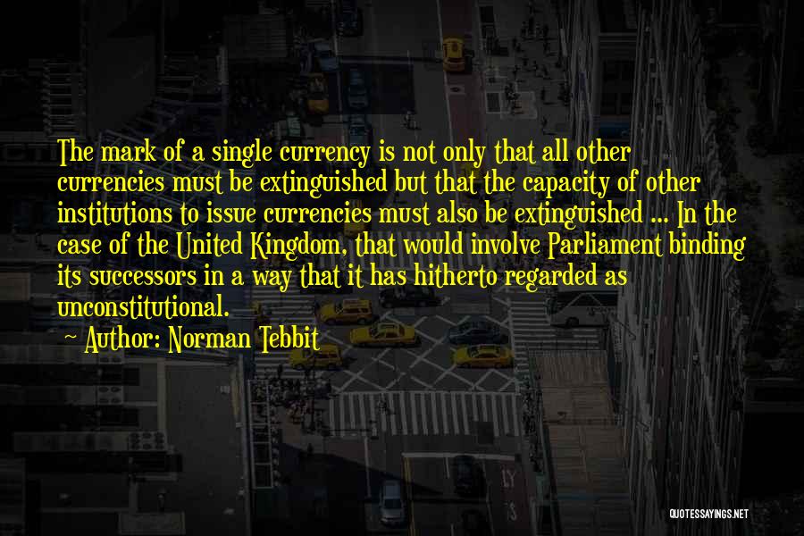 Norman Tebbit Quotes: The Mark Of A Single Currency Is Not Only That All Other Currencies Must Be Extinguished But That The Capacity