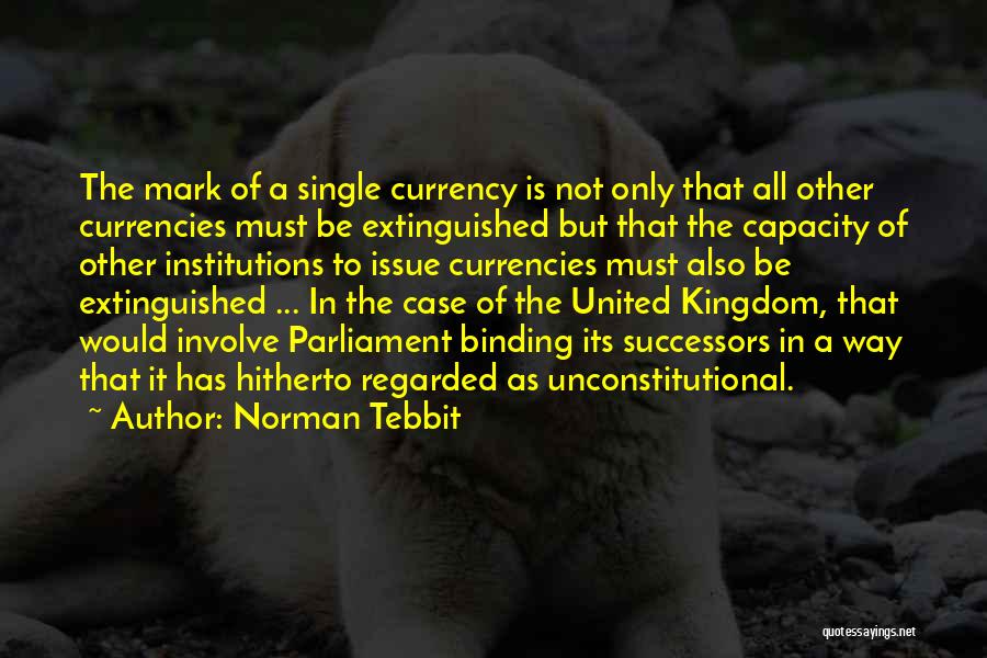 Norman Tebbit Quotes: The Mark Of A Single Currency Is Not Only That All Other Currencies Must Be Extinguished But That The Capacity