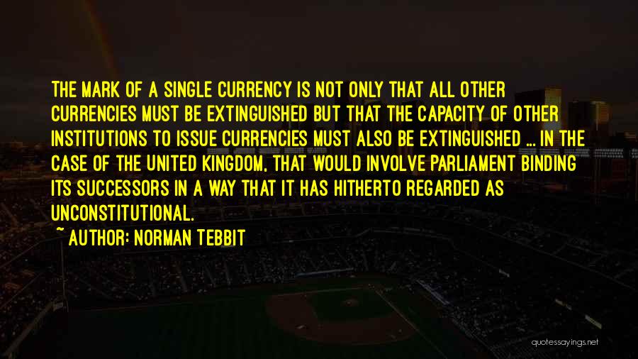 Norman Tebbit Quotes: The Mark Of A Single Currency Is Not Only That All Other Currencies Must Be Extinguished But That The Capacity