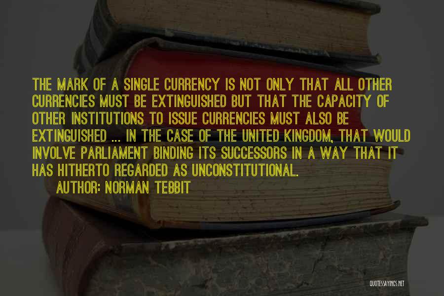 Norman Tebbit Quotes: The Mark Of A Single Currency Is Not Only That All Other Currencies Must Be Extinguished But That The Capacity