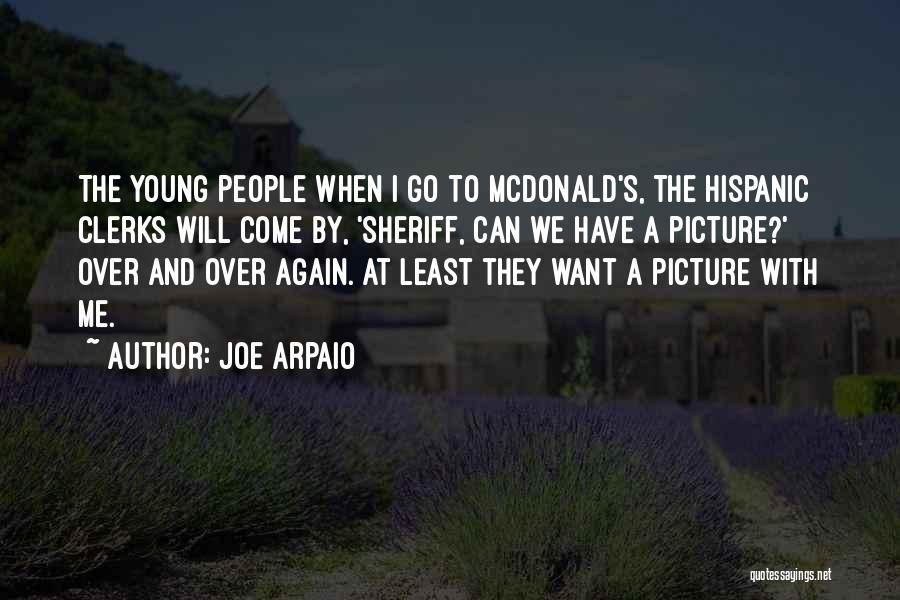Joe Arpaio Quotes: The Young People When I Go To Mcdonald's, The Hispanic Clerks Will Come By, 'sheriff, Can We Have A Picture?'