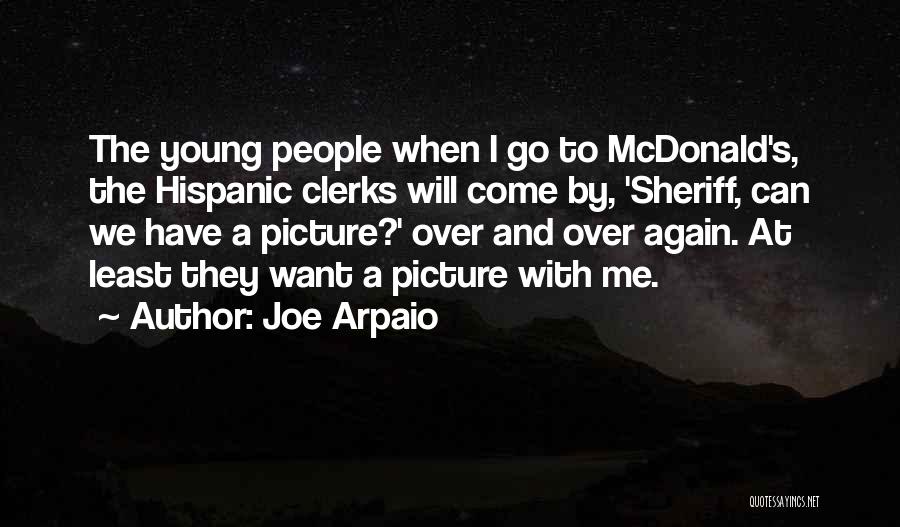 Joe Arpaio Quotes: The Young People When I Go To Mcdonald's, The Hispanic Clerks Will Come By, 'sheriff, Can We Have A Picture?'
