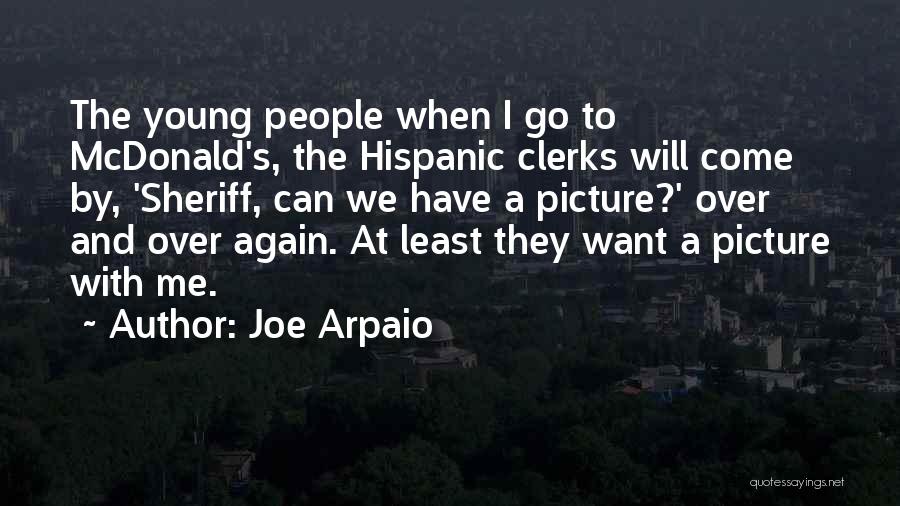 Joe Arpaio Quotes: The Young People When I Go To Mcdonald's, The Hispanic Clerks Will Come By, 'sheriff, Can We Have A Picture?'