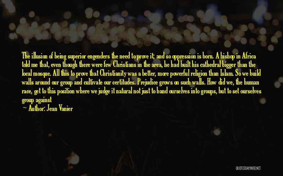 Jean Vanier Quotes: The Illusion Of Being Superior Engenders The Need To Prove It; And So Oppression Is Born. A Bishop In Africa