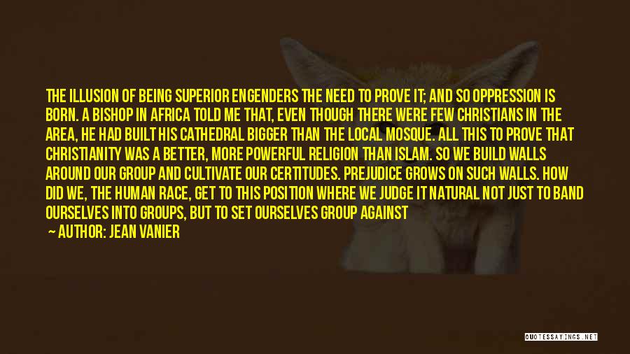 Jean Vanier Quotes: The Illusion Of Being Superior Engenders The Need To Prove It; And So Oppression Is Born. A Bishop In Africa